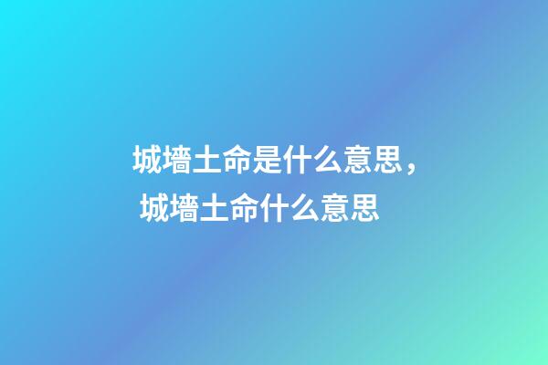 城墻土命是什么意思， 城墻土命什么意思-第1張-觀點(diǎn)-玄機(jī)派